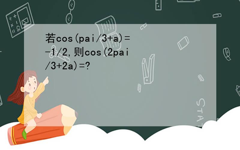 若cos(pai/3+a)=-1/2,则cos(2pai/3+2a)=?