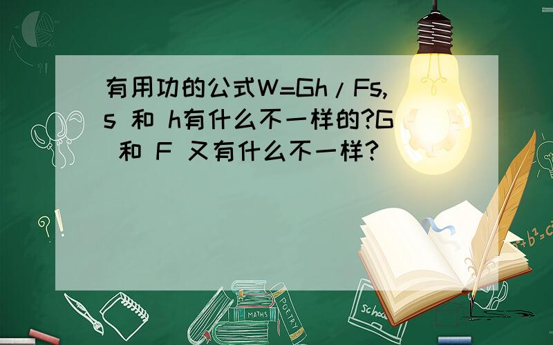 有用功的公式W=Gh/Fs,s 和 h有什么不一样的?G 和 F 又有什么不一样?