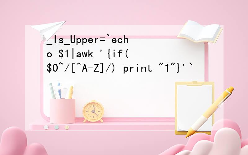_Is_Upper=`echo $1|awk '{if($0~/[^A-Z]/) print 