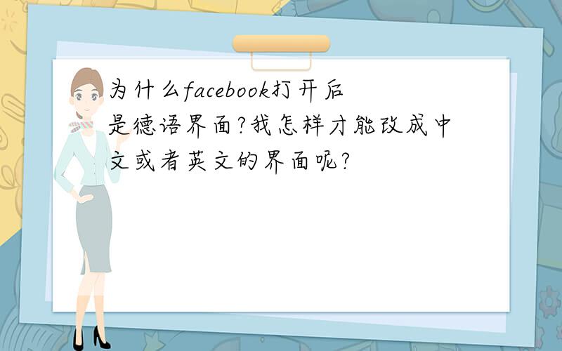 为什么facebook打开后是德语界面?我怎样才能改成中文或者英文的界面呢?