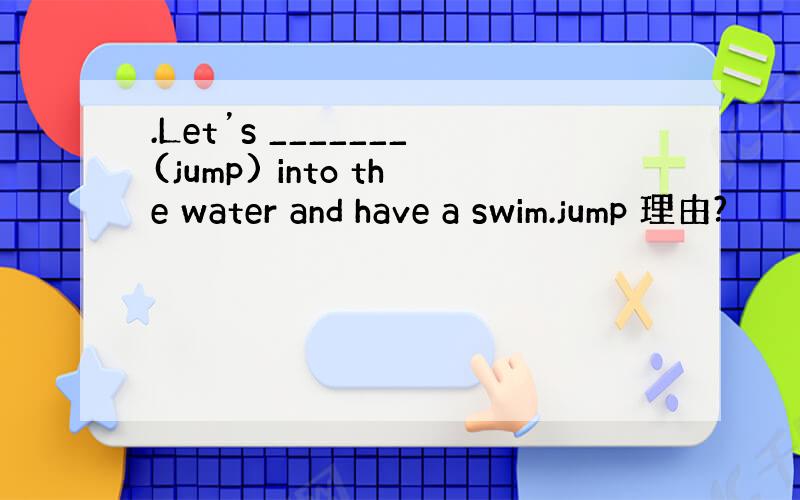 .Let’s _______(jump) into the water and have a swim.jump 理由?