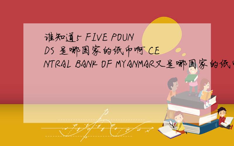 谁知道5 FIVE POUNDS 是哪国家的纸币啊 CENTRAL BANK OF MYANMAR又是哪国家的纸币