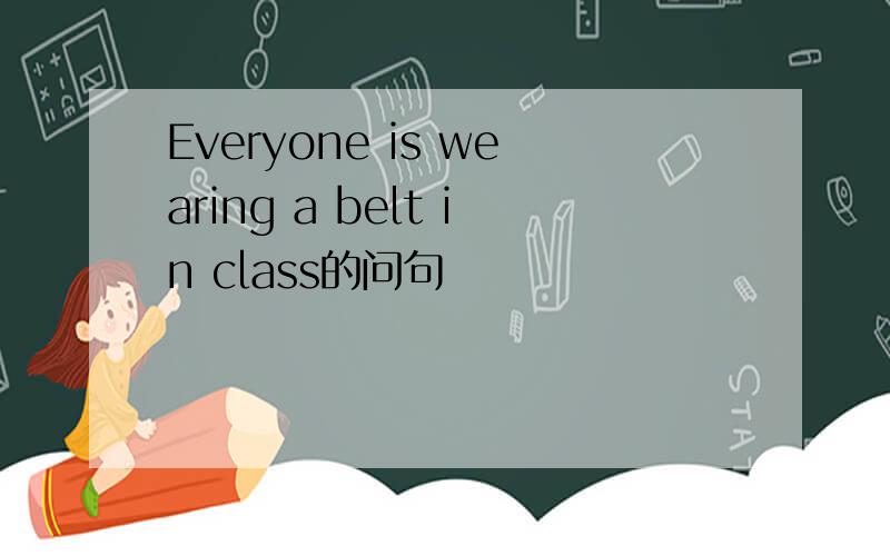 Everyone is wearing a belt in class的问句