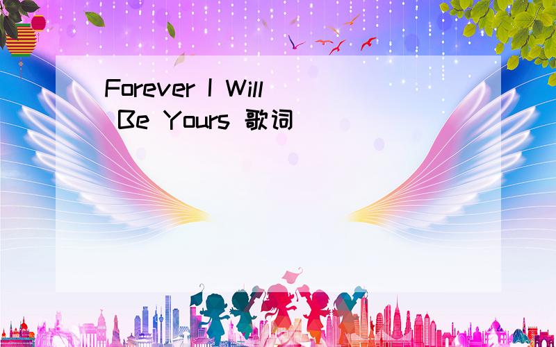Forever I Will Be Yours 歌词