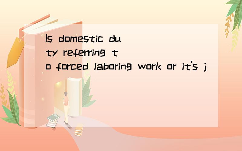 Is domestic duty referring to forced laboring work or it's j