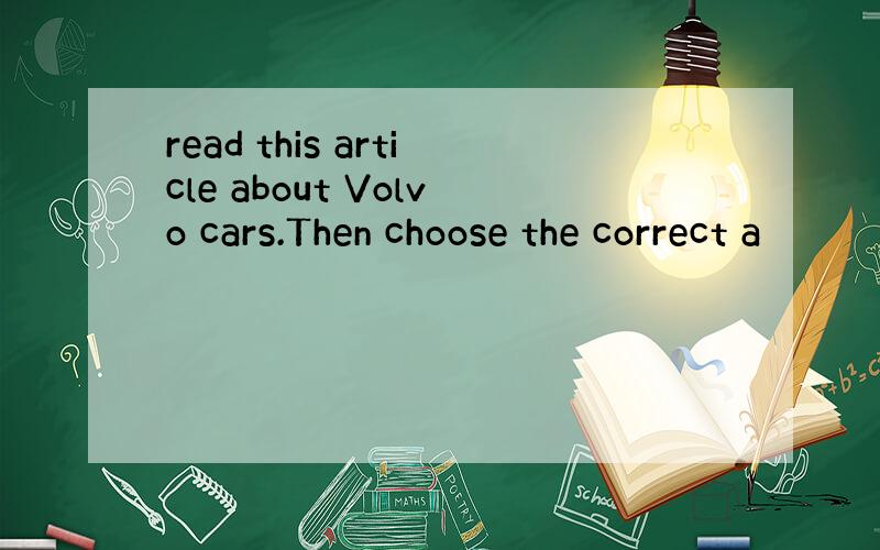 read this article about Volvo cars.Then choose the correct a