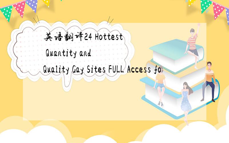 英语翻译24 Hottest Quantity and Quality Gay Sites FULL Access fo