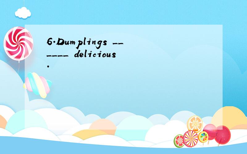 6.Dumplings ______ delicious.