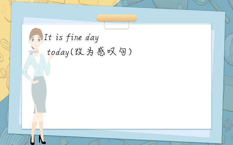It is fine day today(改为感叹句)