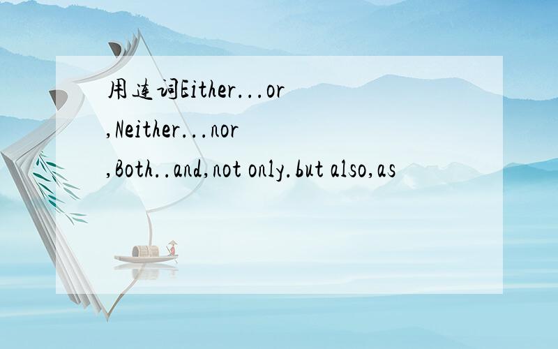 用连词Either...or,Neither...nor,Both..and,not only.but also,as