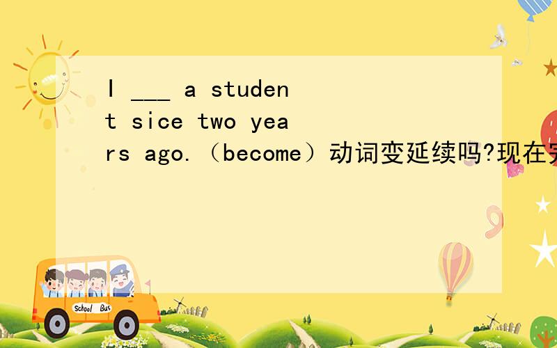 I ___ a student sice two years ago.（become）动词变延续吗?现在完成时中sinc