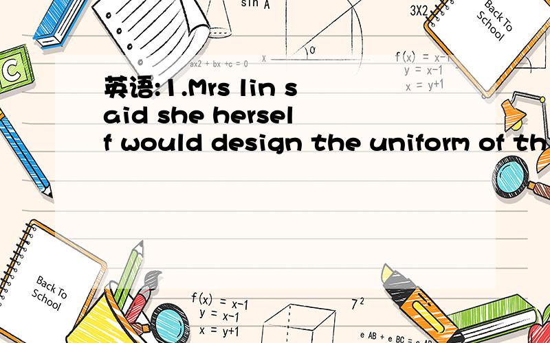 英语:1.Mrs lin said she herself would design the uniform of th