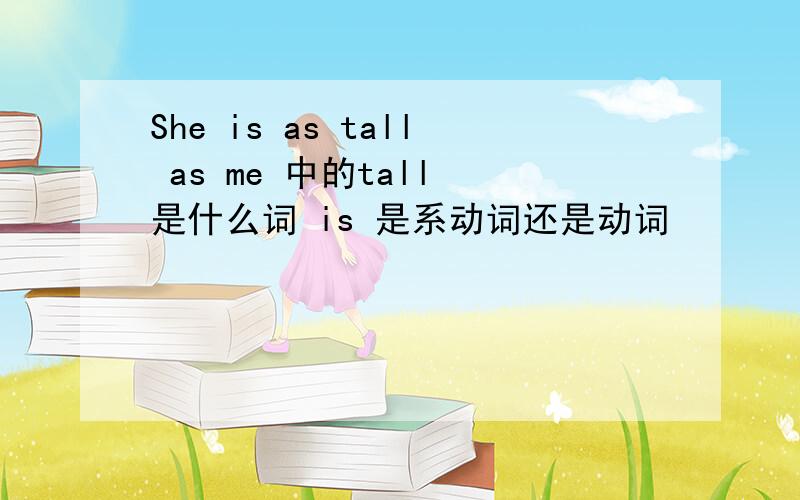 She is as tall as me 中的tall 是什么词 is 是系动词还是动词
