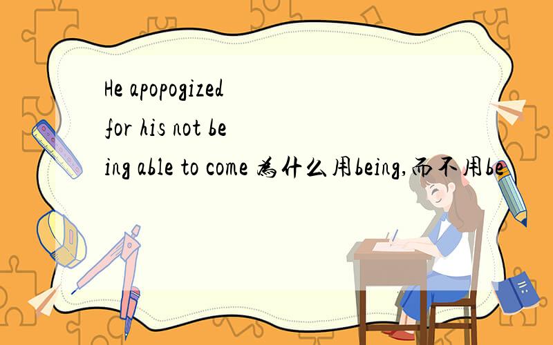 He apopogized for his not being able to come 为什么用being,而不用be