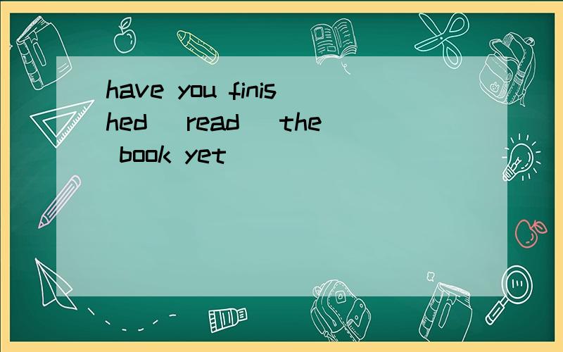 have you finished (read) the book yet