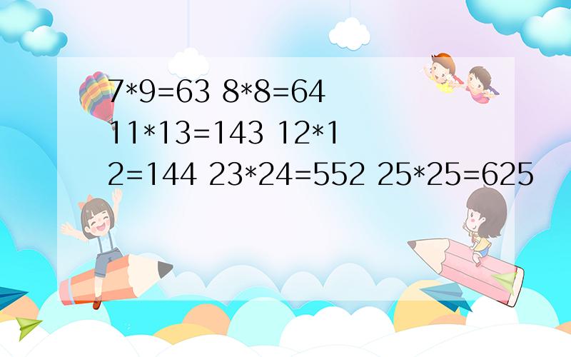 7*9=63 8*8=64 11*13=143 12*12=144 23*24=552 25*25=625