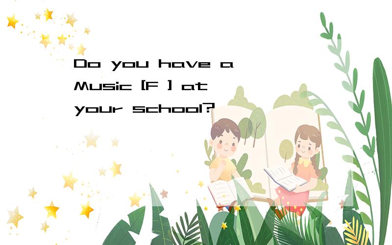Do you have a Music [F ] at your school?