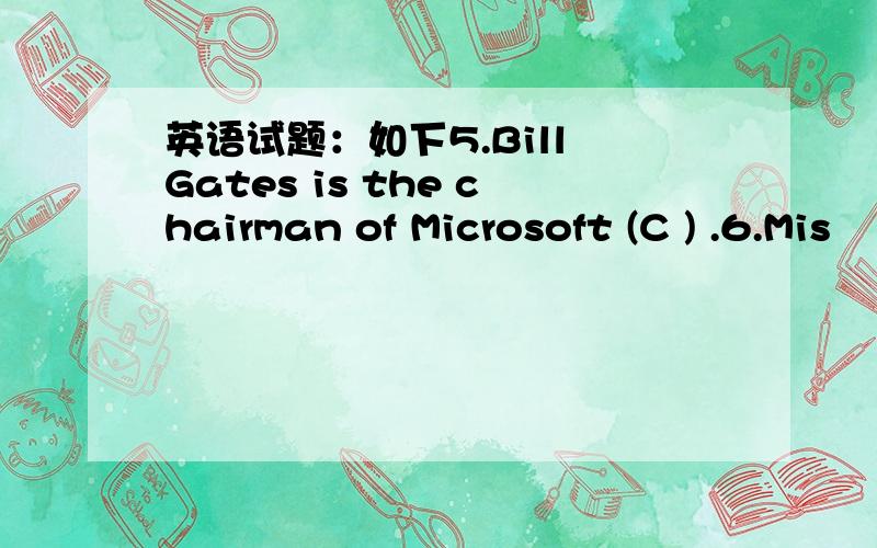 英语试题：如下5.Bill Gates is the chairman of Microsoft (C ) .6.Mis