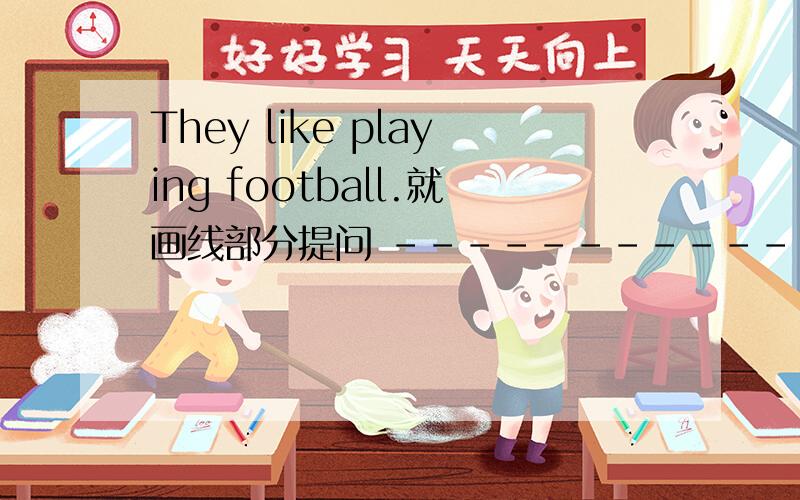 They like playing football.就画线部分提问 -------------------