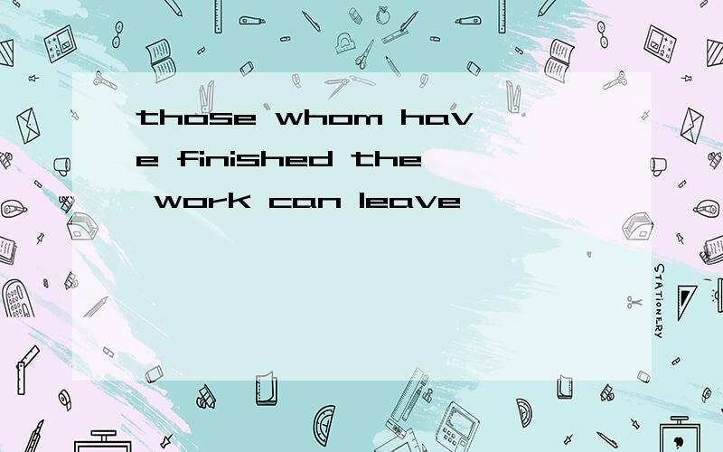 those whom have finished the work can leave