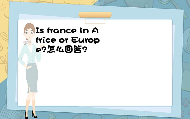 Is france in Africe or Europe?怎么回答?