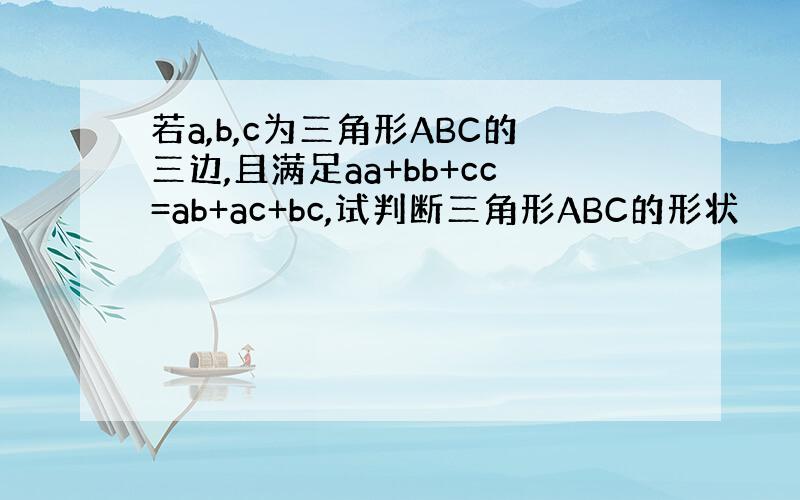 若a,b,c为三角形ABC的三边,且满足aa+bb+cc=ab+ac+bc,试判断三角形ABC的形状