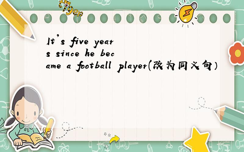 It's five years since he became a football player(改为同义句）