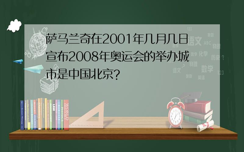 萨马兰奇在2001年几月几日宣布2008年奥运会的举办城市是中国北京?
