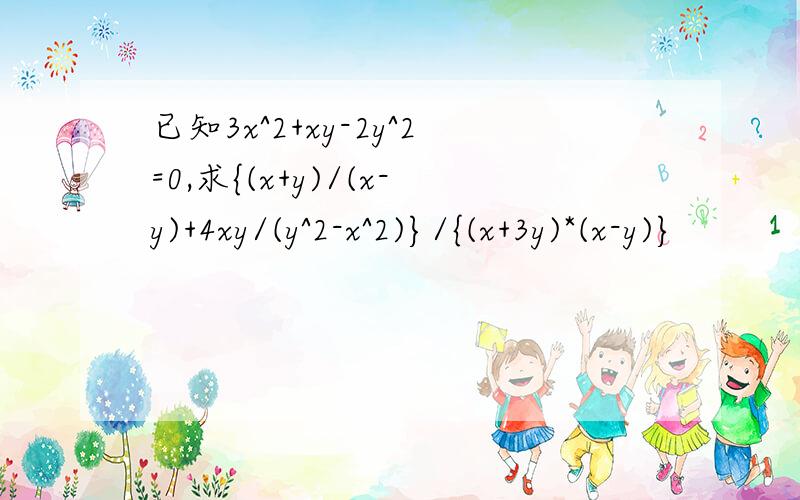 已知3x^2+xy-2y^2=0,求{(x+y)/(x-y)+4xy/(y^2-x^2)}/{(x+3y)*(x-y)}