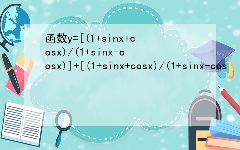 函数y=[(1+sinx+cosx)/(1+sinx-cosx)]+[(1+sinx+cosx)/(1+sinx-cos