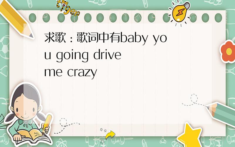 求歌：歌词中有baby you going drive me crazy