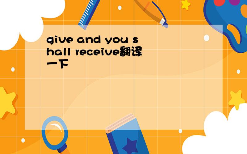 give and you shall receive翻译一下