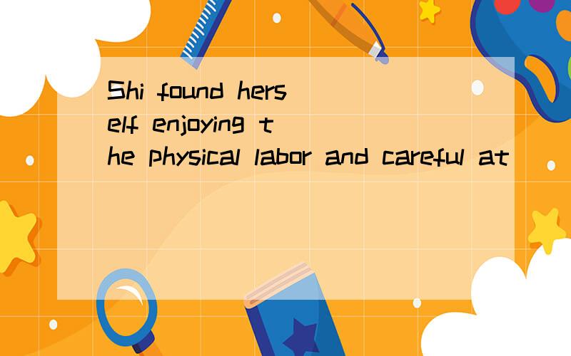 Shi found herself enjoying the physical labor and careful at