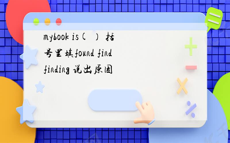 mybook is( ） 括号里填found find finding 说出原因
