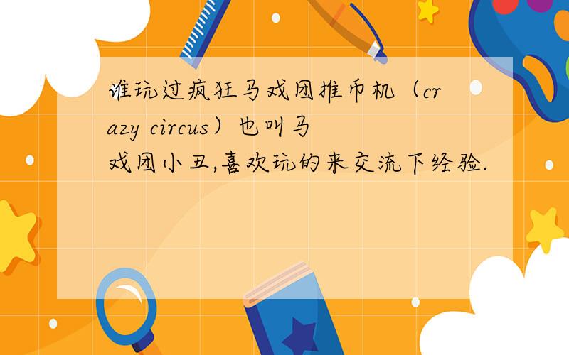 谁玩过疯狂马戏团推币机（crazy circus）也叫马戏团小丑,喜欢玩的来交流下经验.