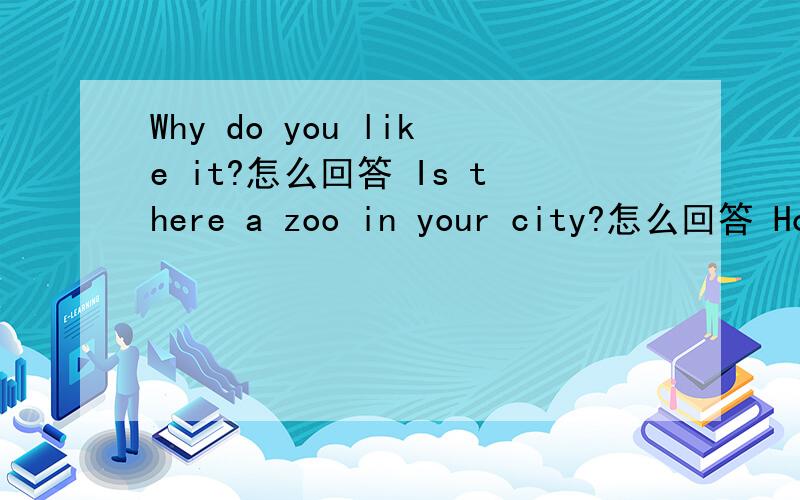 Why do you like it?怎么回答 Is there a zoo in your city?怎么回答 How