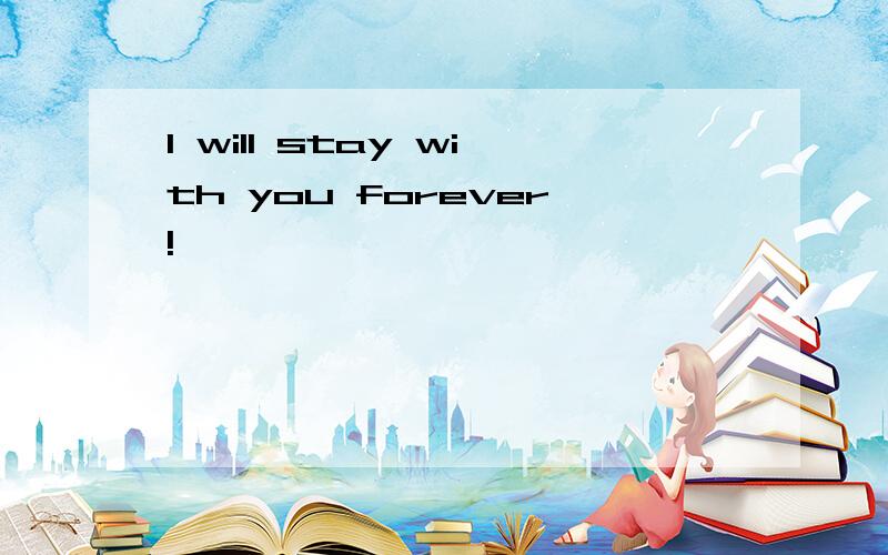 I will stay with you forever!