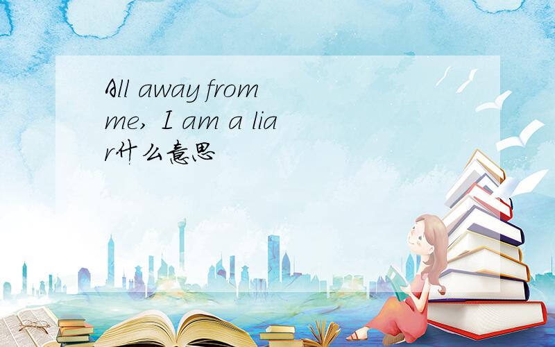 All away from me, I am a liar什么意思