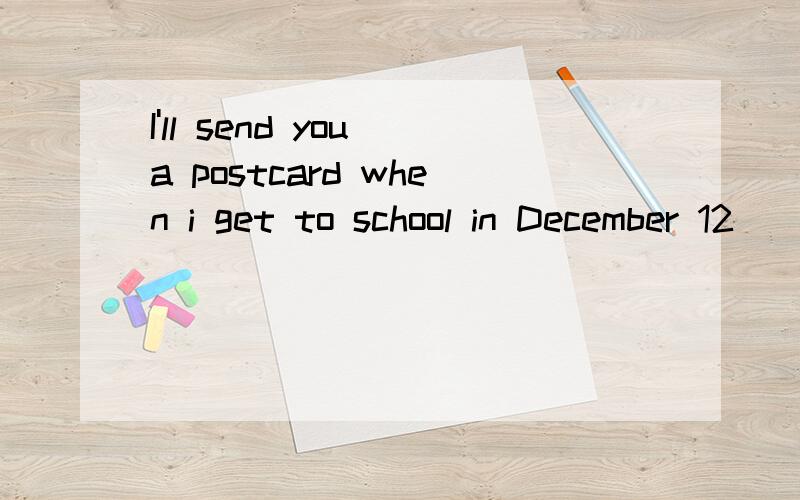 I'll send you a postcard when i get to school in December 12