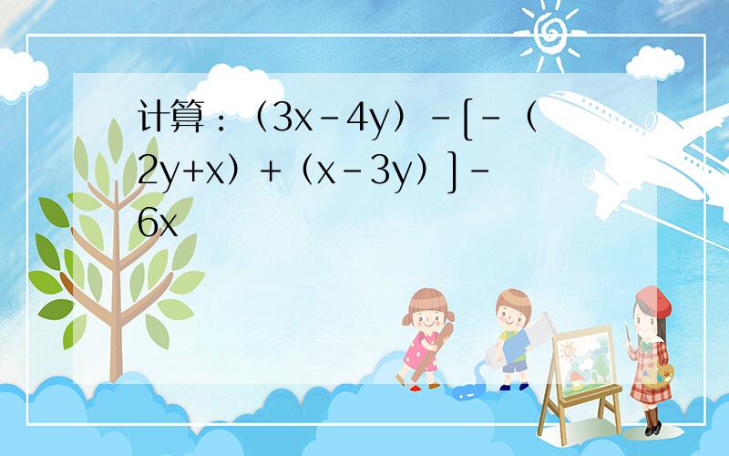计算：（3x-4y）-[-（2y+x）+（x-3y）]-6x