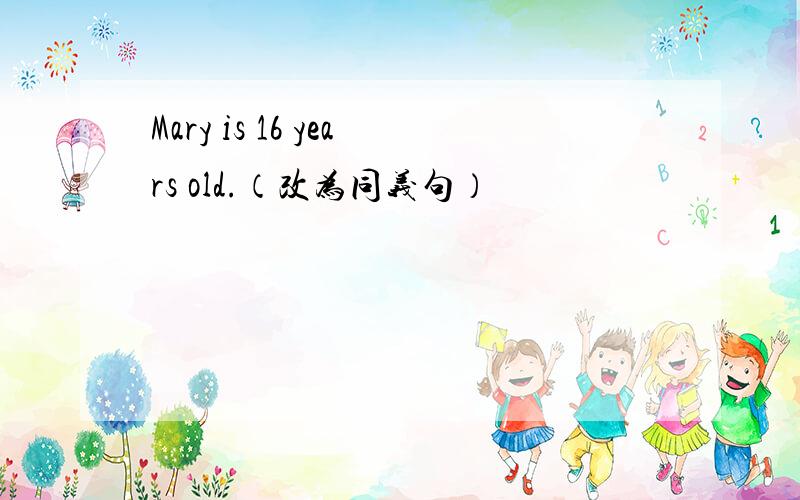 Mary is 16 years old.（改为同义句）