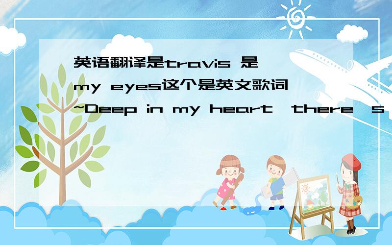 英语翻译是travis 是 my eyes这个是英文歌词~Deep in my heart,there's no roo