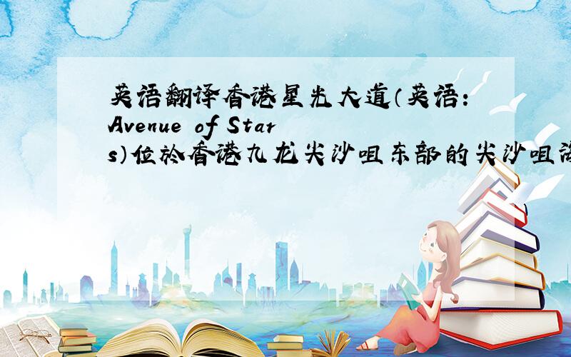 英语翻译香港星光大道（英语：Avenue of Stars）位於香港九龙尖沙咀东部的尖沙咀海滨花园,沿新世界中心对出的维