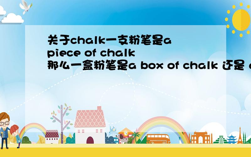 关于chalk一支粉笔是a piece of chalk那么一盒粉笔是a box of chalk 还是 a box o