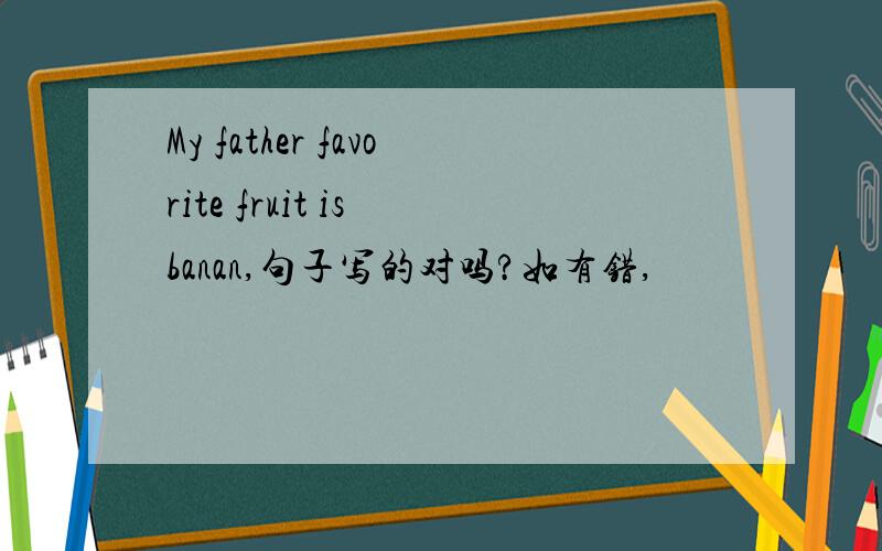 My father favorite fruit is banan,句子写的对吗?如有错,