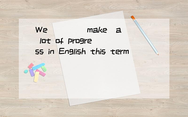We _ _ (make)a lot of progress in English this term
