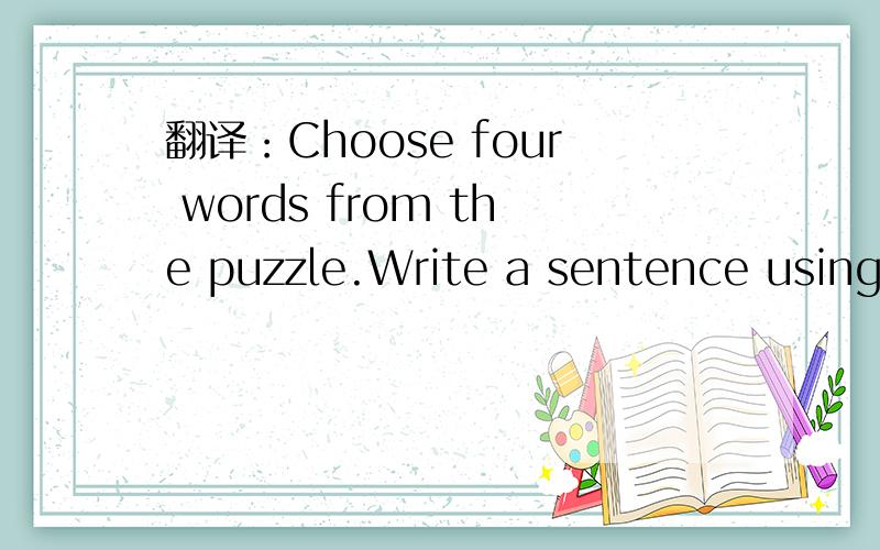 翻译：Choose four words from the puzzle.Write a sentence using