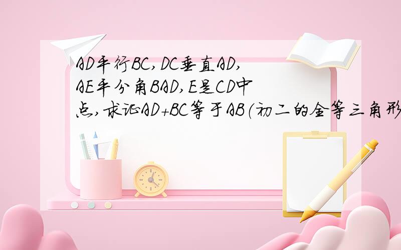 AD平行BC,DC垂直AD,AE平分角BAD,E是CD中点,求证AD+BC等于AB（初二的全等三角形）