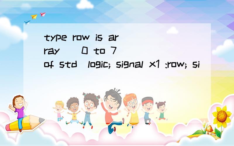 type row is array ( 0 to 7) of std_logic; signal x1 :row; si