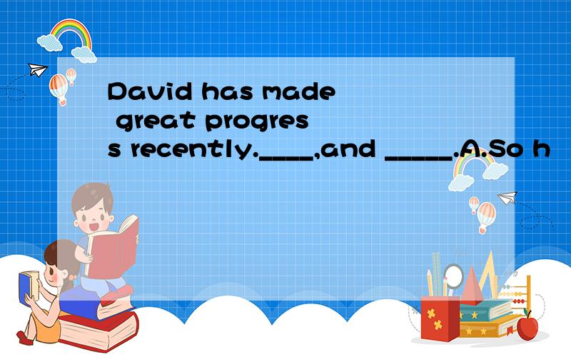 David has made great progress recently.____,and _____.A.So h